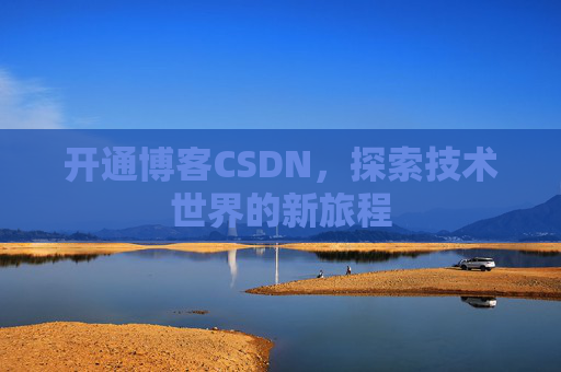 开通博客CSDN，探索技术世界的新旅程